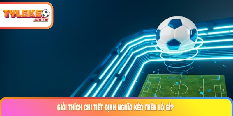 Giải thích chi tiết định nghĩa kèo trên là gì?