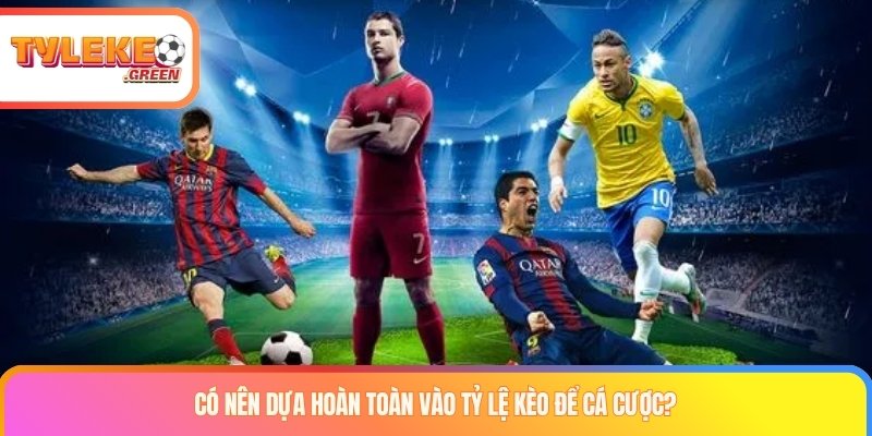 Có nên dựa hoàn toàn vào tỷ lệ kèo để cá cược?